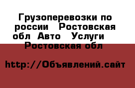 Грузоперевозки по россии - Ростовская обл. Авто » Услуги   . Ростовская обл.